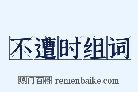 不遭时组词是什么意思的图片